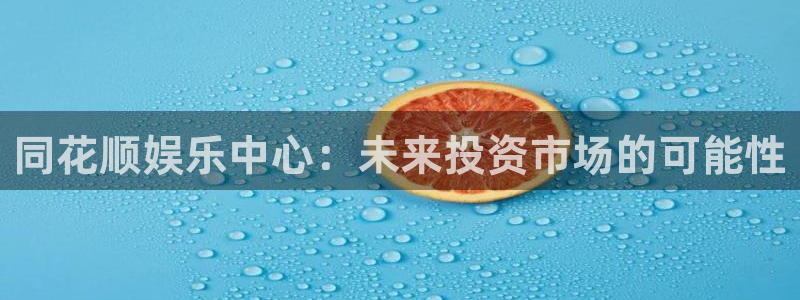 优游国际官网：同花顺娱乐中心：未来投资市场的可能性
