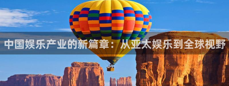 优游国际官网下载：中国娱乐产业的新篇章：从亚太娱乐到全球视野