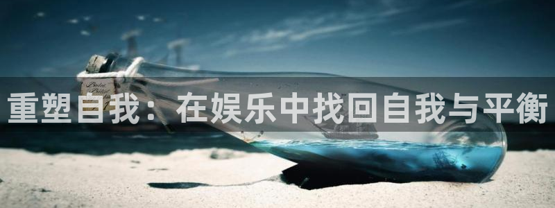 优游国际官网下载：重塑自我：在娱乐中找回自我与平衡