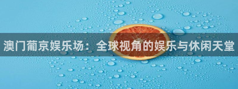 优游国际官网首页：澳门葡京娱乐场：全球视角的娱乐与休闲天堂