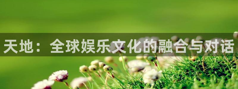 优游国际官网首页：天地：全球娱乐文化的融合与对话