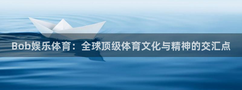 优游国际官网下载：Bob娱乐体育：全球顶级体育文化与精神的交汇点